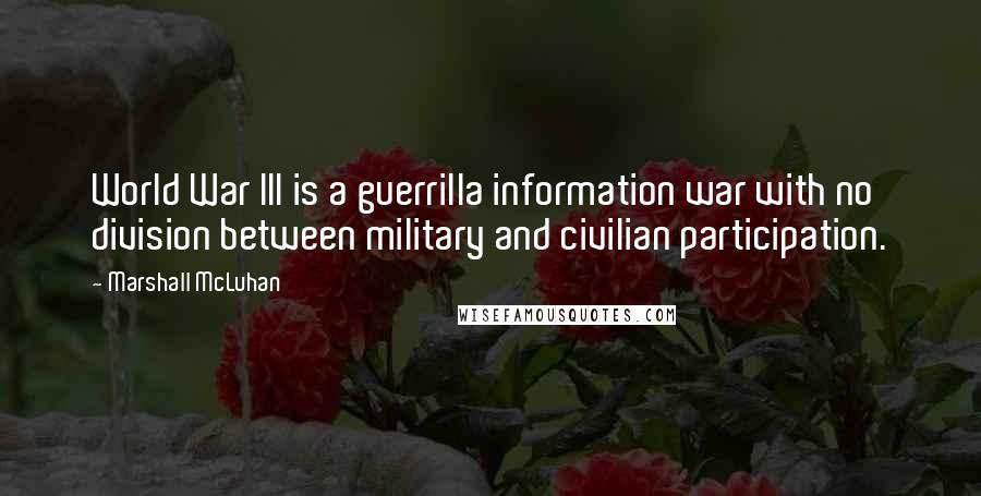 Marshall McLuhan Quotes: World War III is a guerrilla information war with no division between military and civilian participation.