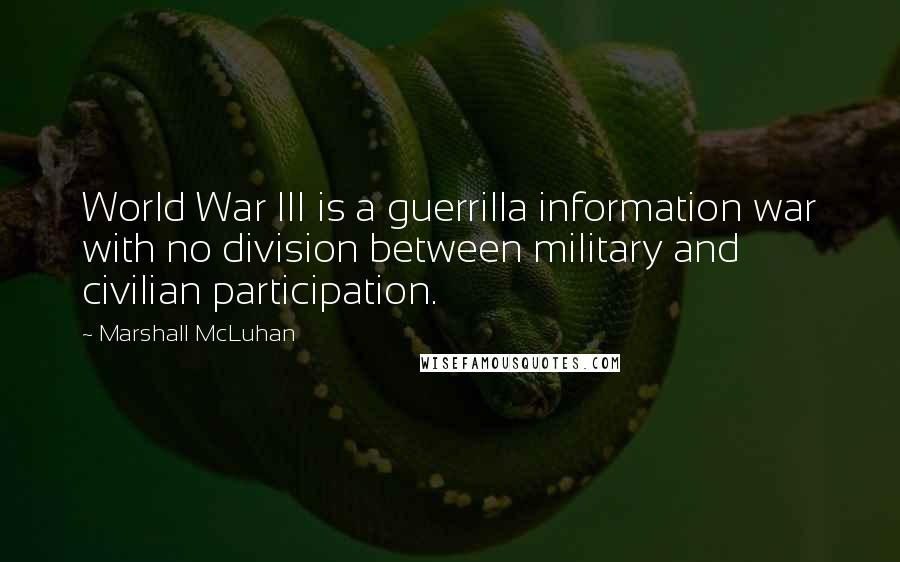 Marshall McLuhan Quotes: World War III is a guerrilla information war with no division between military and civilian participation.