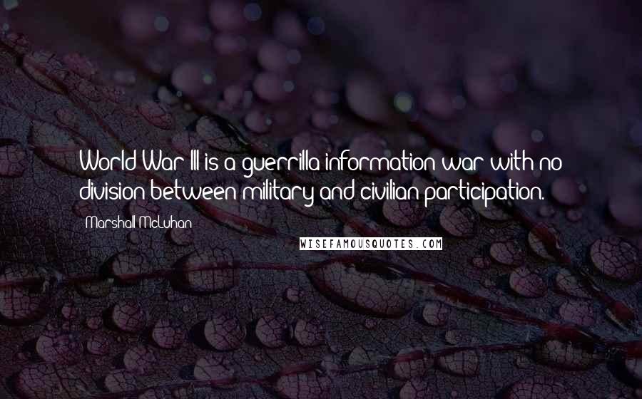 Marshall McLuhan Quotes: World War III is a guerrilla information war with no division between military and civilian participation.