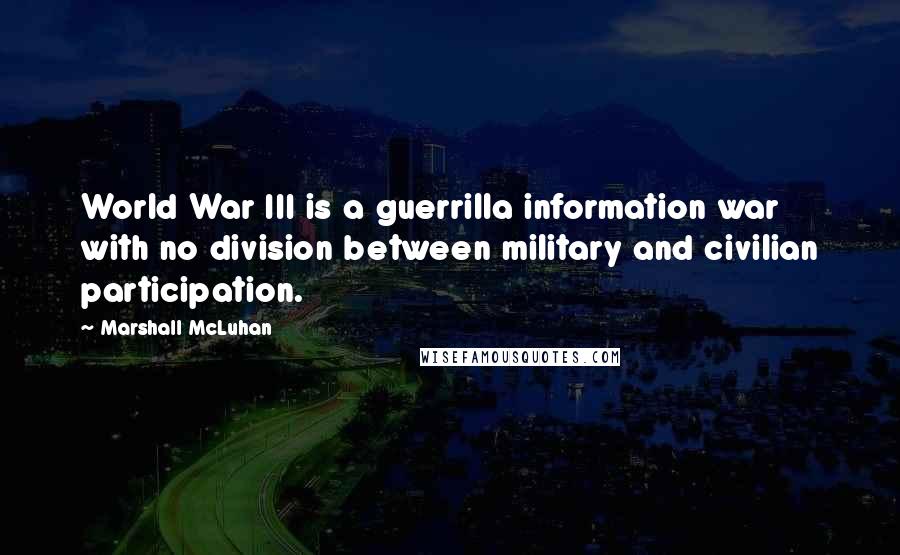 Marshall McLuhan Quotes: World War III is a guerrilla information war with no division between military and civilian participation.