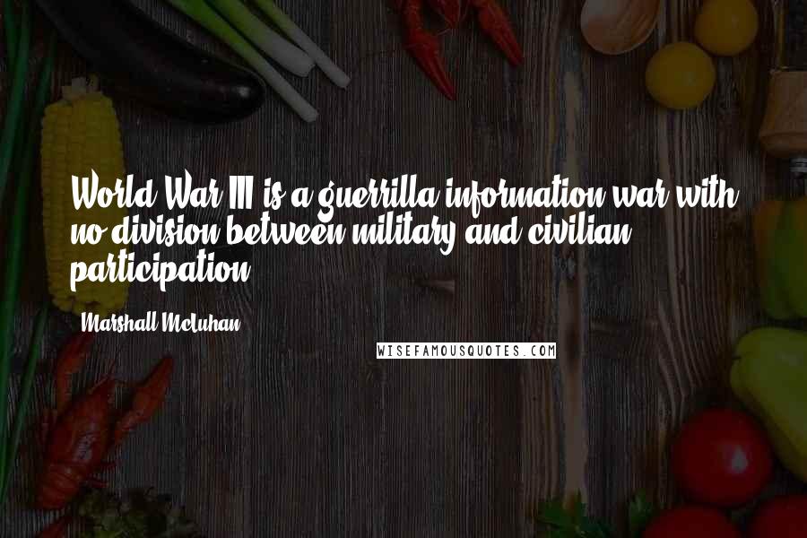 Marshall McLuhan Quotes: World War III is a guerrilla information war with no division between military and civilian participation.