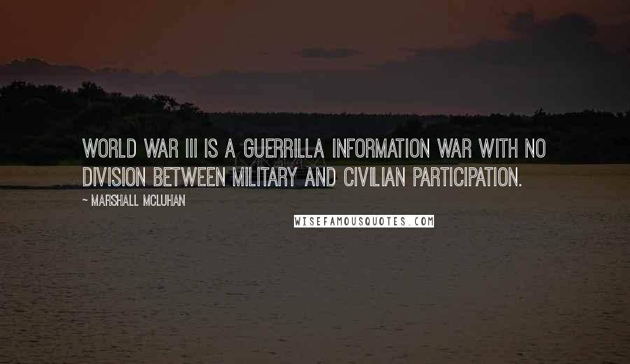 Marshall McLuhan Quotes: World War III is a guerrilla information war with no division between military and civilian participation.