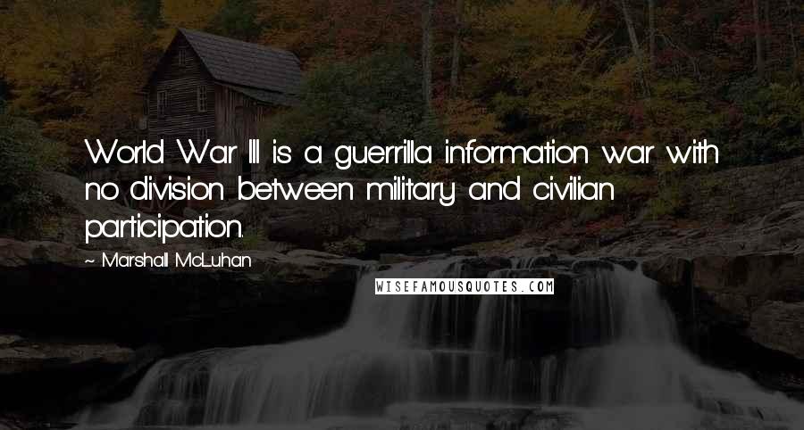 Marshall McLuhan Quotes: World War III is a guerrilla information war with no division between military and civilian participation.