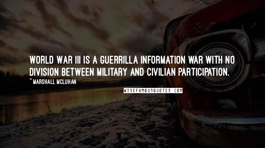 Marshall McLuhan Quotes: World War III is a guerrilla information war with no division between military and civilian participation.