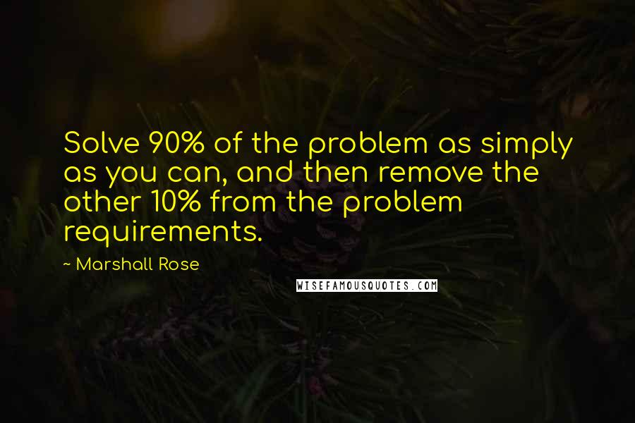 Marshall Rose Quotes: Solve 90% of the problem as simply as you can, and then remove the other 10% from the problem requirements.