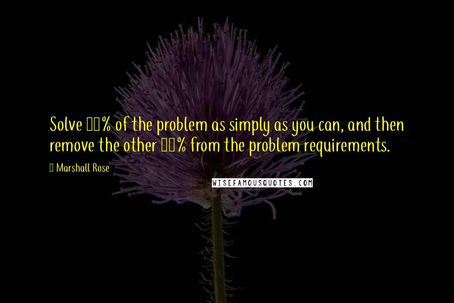 Marshall Rose Quotes: Solve 90% of the problem as simply as you can, and then remove the other 10% from the problem requirements.