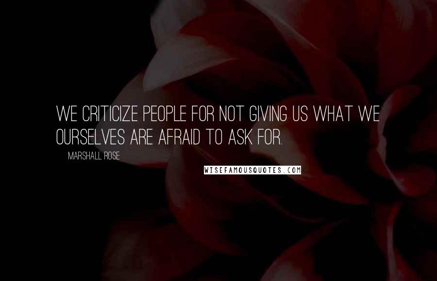 Marshall Rose Quotes: We criticize people for not giving us what we ourselves are afraid to ask for.