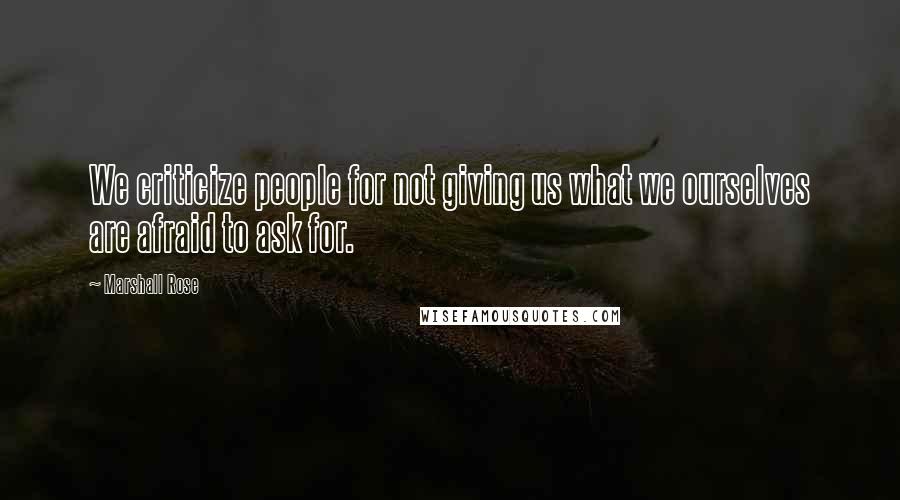 Marshall Rose Quotes: We criticize people for not giving us what we ourselves are afraid to ask for.