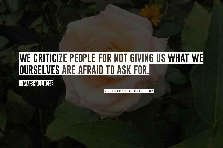 Marshall Rose Quotes: We criticize people for not giving us what we ourselves are afraid to ask for.