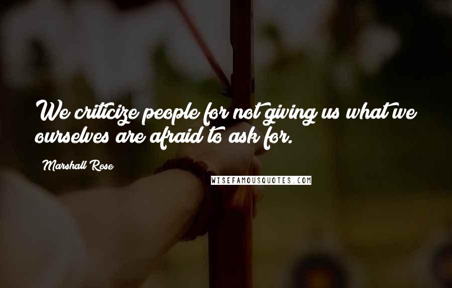 Marshall Rose Quotes: We criticize people for not giving us what we ourselves are afraid to ask for.