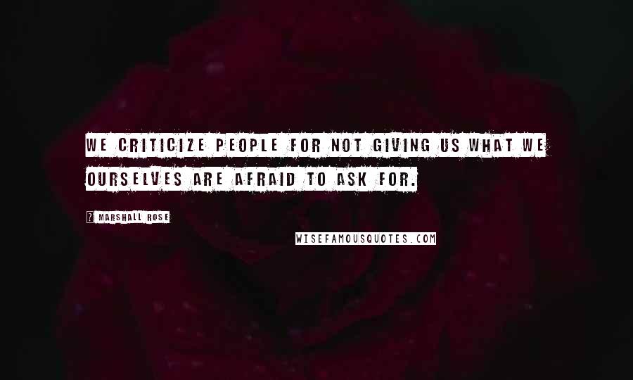 Marshall Rose Quotes: We criticize people for not giving us what we ourselves are afraid to ask for.