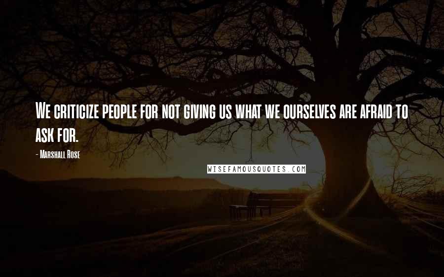 Marshall Rose Quotes: We criticize people for not giving us what we ourselves are afraid to ask for.