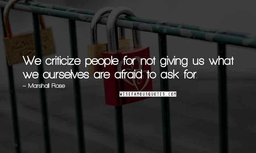 Marshall Rose Quotes: We criticize people for not giving us what we ourselves are afraid to ask for.