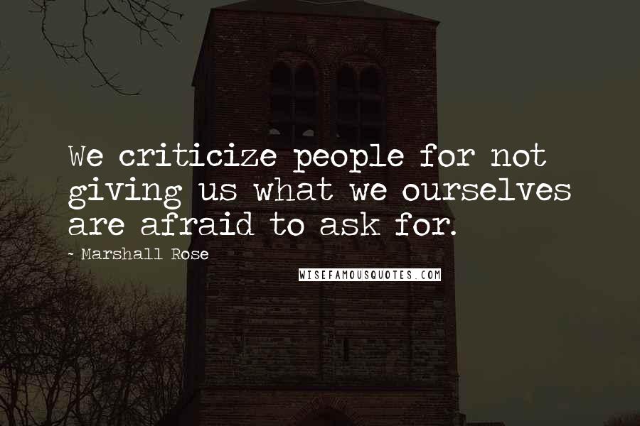 Marshall Rose Quotes: We criticize people for not giving us what we ourselves are afraid to ask for.