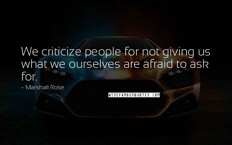 Marshall Rose Quotes: We criticize people for not giving us what we ourselves are afraid to ask for.