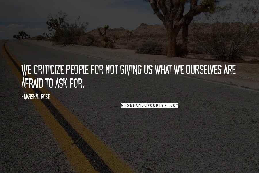 Marshall Rose Quotes: We criticize people for not giving us what we ourselves are afraid to ask for.