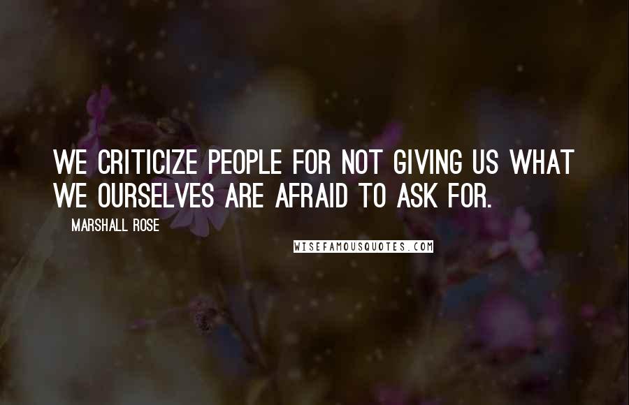 Marshall Rose Quotes: We criticize people for not giving us what we ourselves are afraid to ask for.