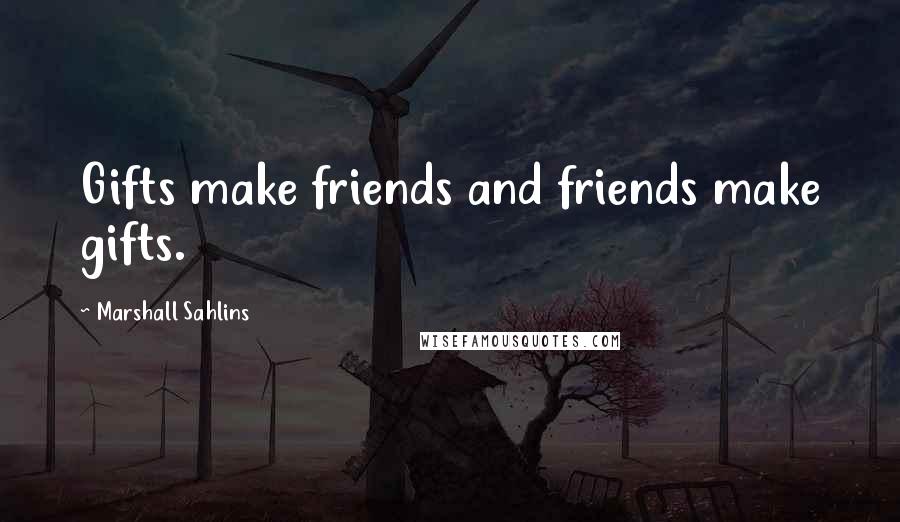 Marshall Sahlins Quotes: Gifts make friends and friends make gifts.