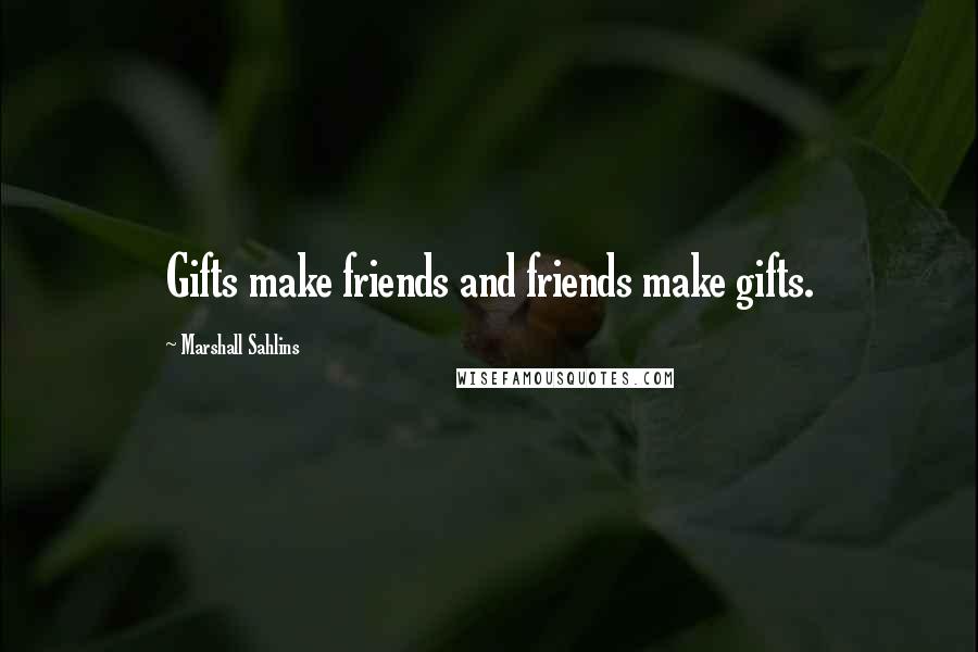 Marshall Sahlins Quotes: Gifts make friends and friends make gifts.