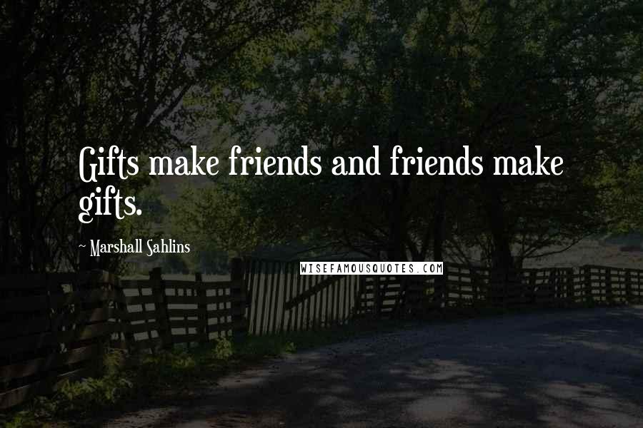Marshall Sahlins Quotes: Gifts make friends and friends make gifts.