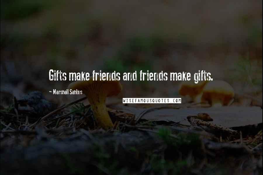 Marshall Sahlins Quotes: Gifts make friends and friends make gifts.