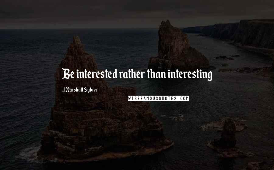 Marshall Sylver Quotes: Be interested rather than interesting