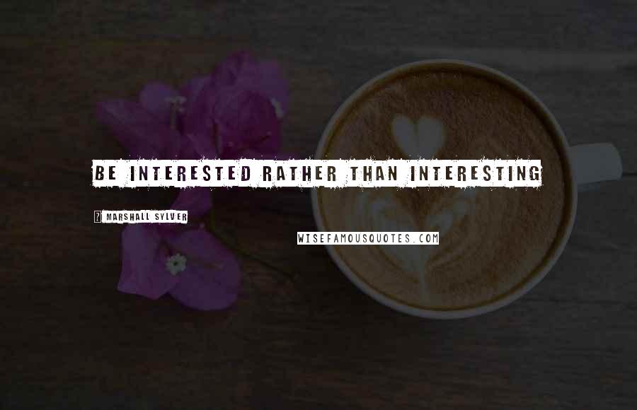 Marshall Sylver Quotes: Be interested rather than interesting