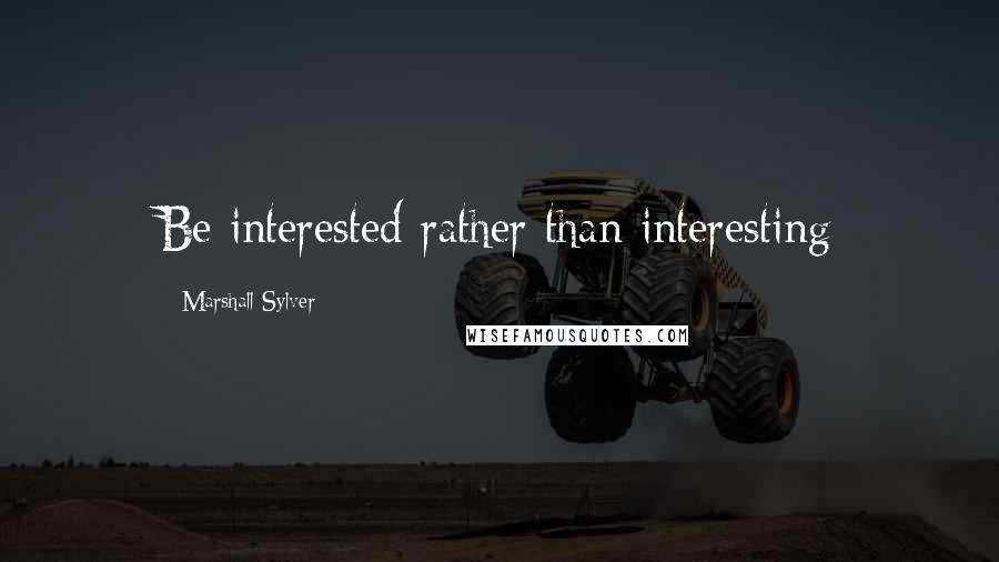 Marshall Sylver Quotes: Be interested rather than interesting