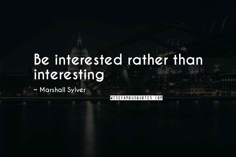 Marshall Sylver Quotes: Be interested rather than interesting