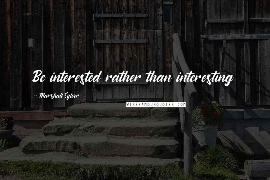 Marshall Sylver Quotes: Be interested rather than interesting