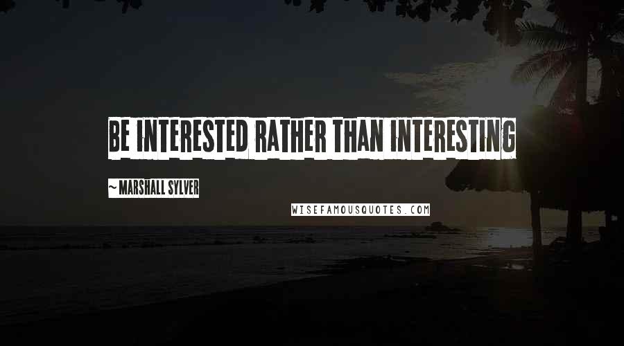 Marshall Sylver Quotes: Be interested rather than interesting