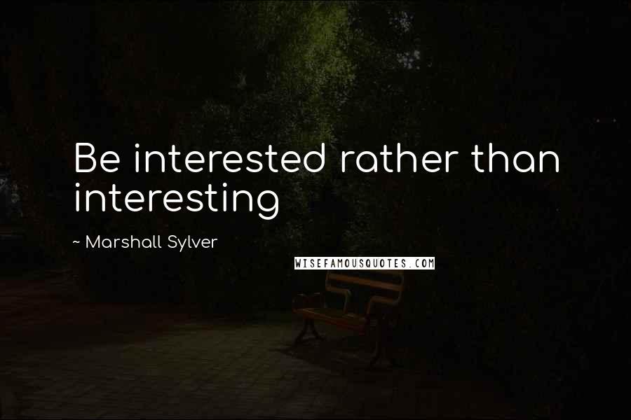 Marshall Sylver Quotes: Be interested rather than interesting