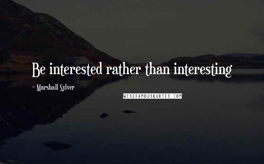 Marshall Sylver Quotes: Be interested rather than interesting