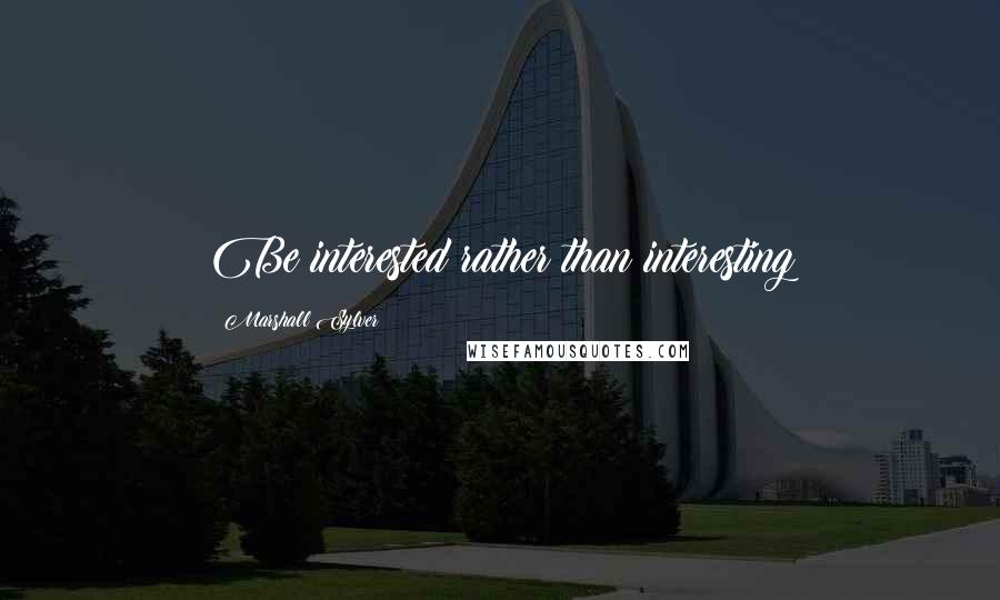 Marshall Sylver Quotes: Be interested rather than interesting