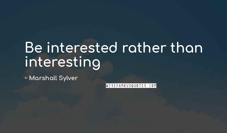 Marshall Sylver Quotes: Be interested rather than interesting