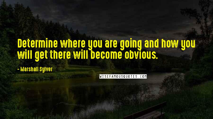 Marshall Sylver Quotes: Determine where you are going and how you will get there will become obvious.