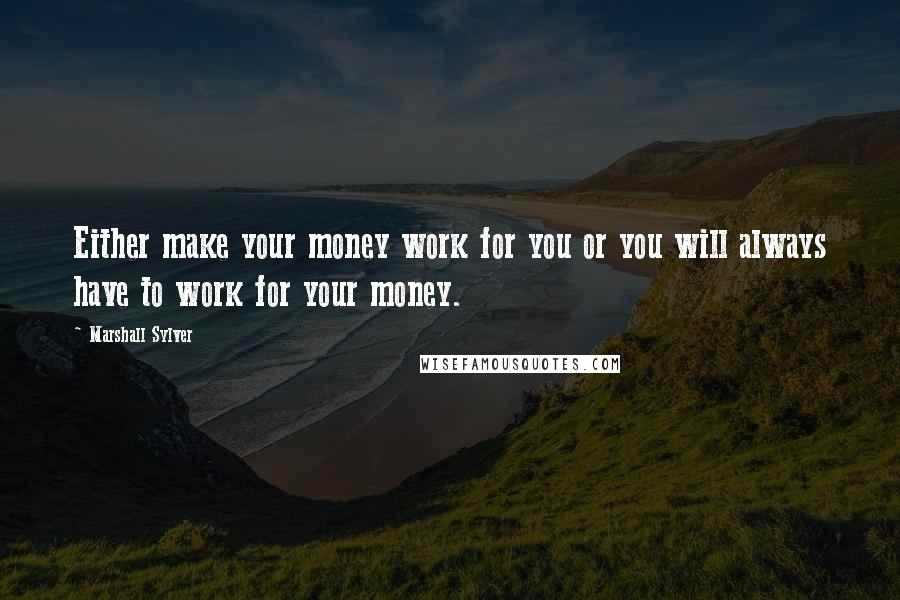 Marshall Sylver Quotes: Either make your money work for you or you will always have to work for your money.