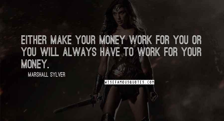 Marshall Sylver Quotes: Either make your money work for you or you will always have to work for your money.