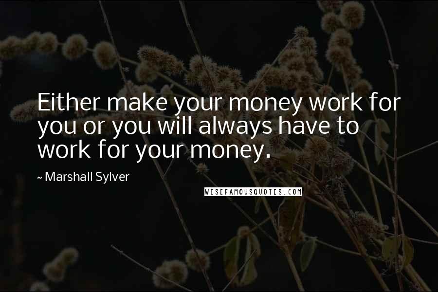 Marshall Sylver Quotes: Either make your money work for you or you will always have to work for your money.