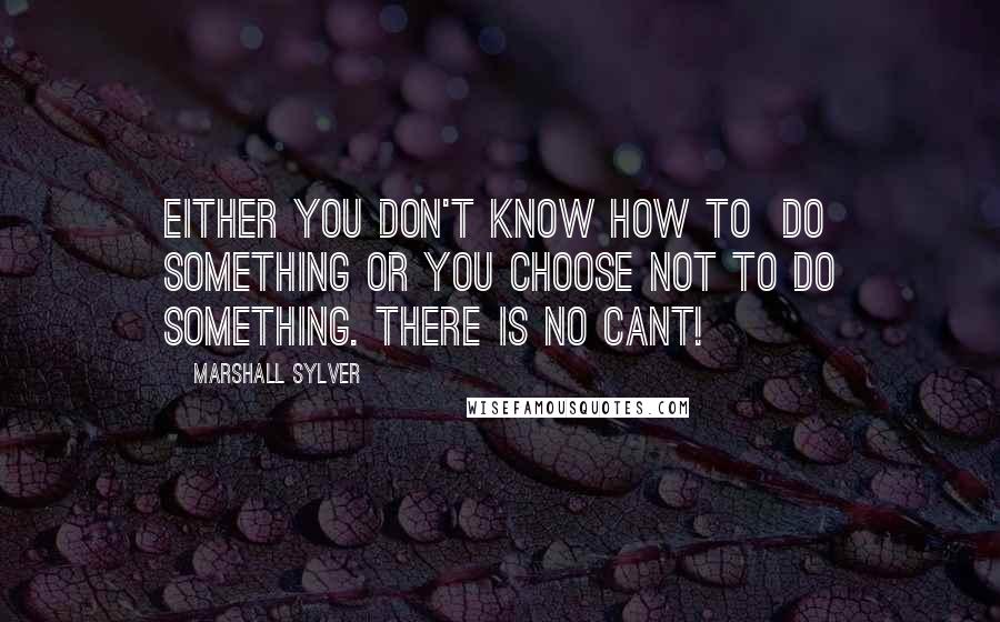 Marshall Sylver Quotes: Either you don't know how to  do something or you choose not to do something. There is no CANT!