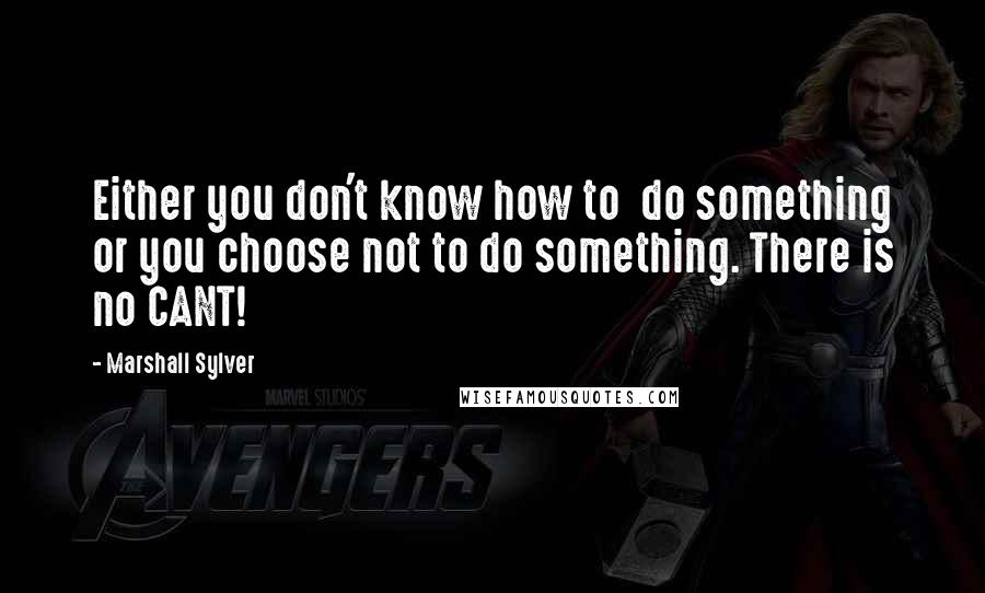 Marshall Sylver Quotes: Either you don't know how to  do something or you choose not to do something. There is no CANT!