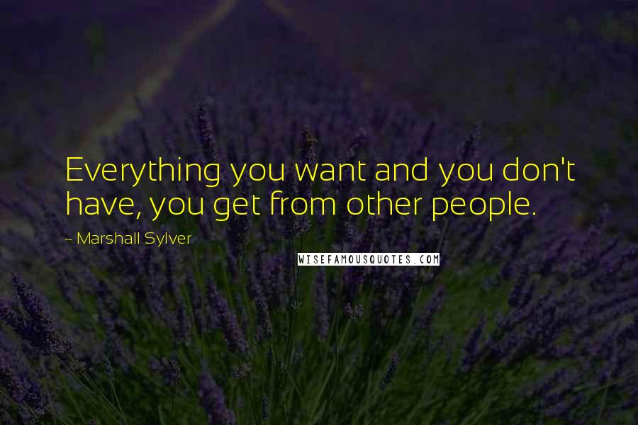 Marshall Sylver Quotes: Everything you want and you don't have, you get from other people.