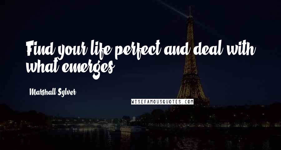 Marshall Sylver Quotes: Find your life perfect and deal with what emerges.