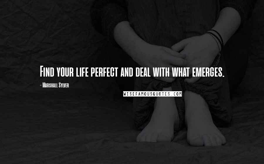 Marshall Sylver Quotes: Find your life perfect and deal with what emerges.