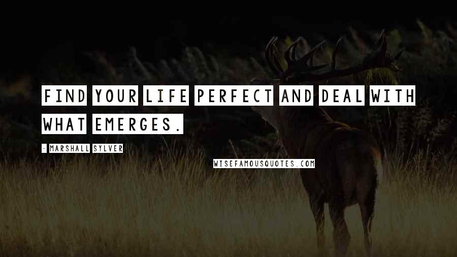 Marshall Sylver Quotes: Find your life perfect and deal with what emerges.