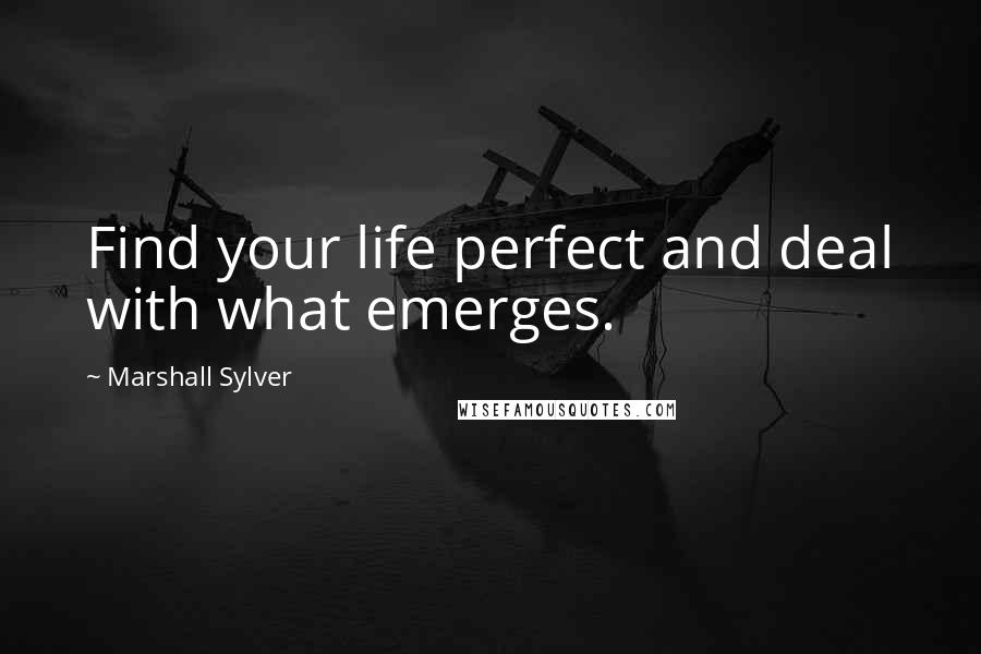 Marshall Sylver Quotes: Find your life perfect and deal with what emerges.