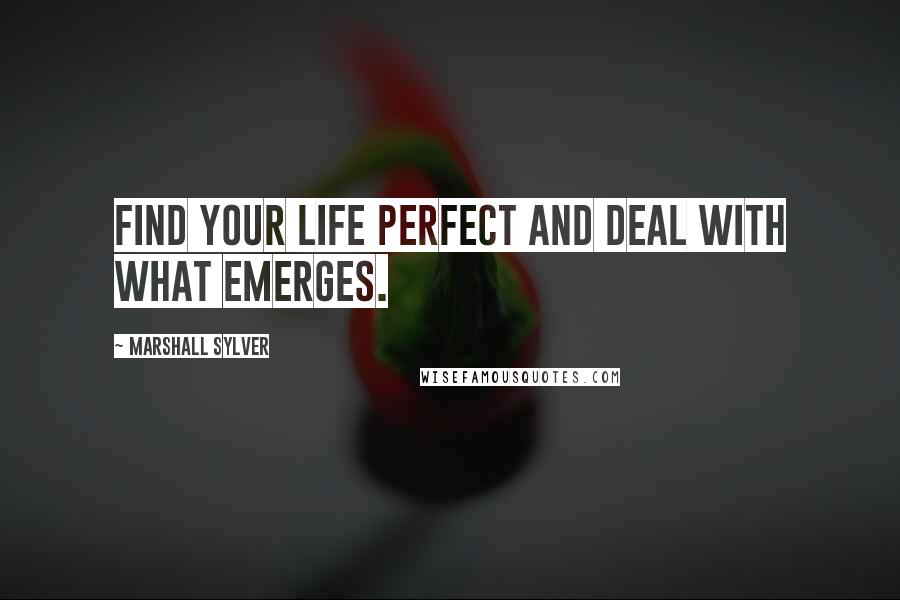 Marshall Sylver Quotes: Find your life perfect and deal with what emerges.