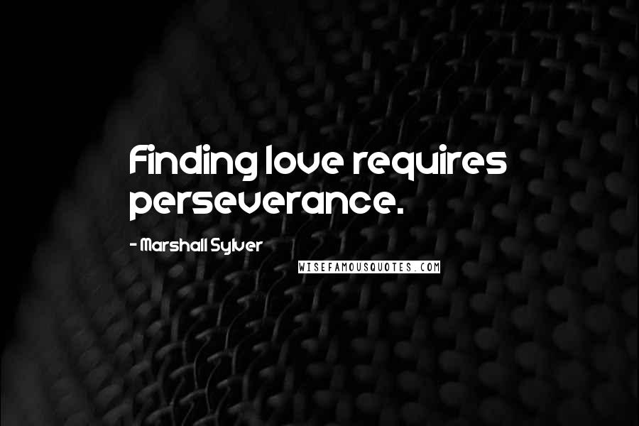 Marshall Sylver Quotes: Finding love requires perseverance.