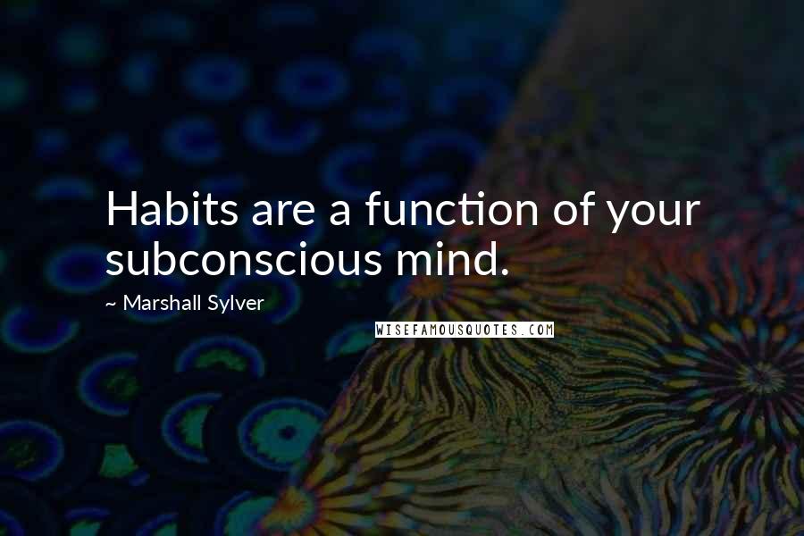 Marshall Sylver Quotes: Habits are a function of your subconscious mind.