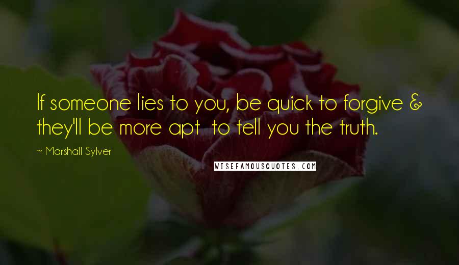 Marshall Sylver Quotes: If someone lies to you, be quick to forgive & they'll be more apt  to tell you the truth.